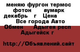 меняю фургон термос фотон 3702 аумарк декабрь 12г › Цена ­ 400 000 - Все города Авто » Обмен   . Адыгея респ.,Адыгейск г.